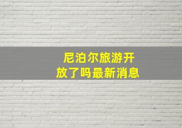 尼泊尔旅游开放了吗最新消息