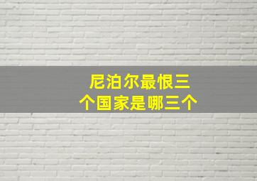 尼泊尔最恨三个国家是哪三个