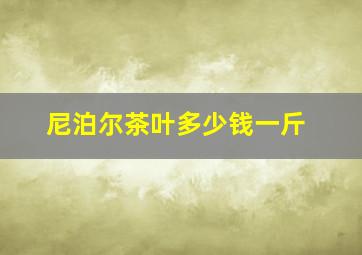 尼泊尔茶叶多少钱一斤