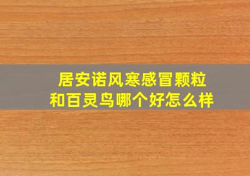 居安诺风寒感冒颗粒和百灵鸟哪个好怎么样