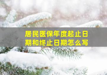 居民医保年度起止日期和终止日期怎么写