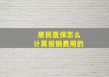 居民医保怎么计算报销费用的