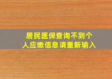 居民医保查询不到个人应缴信息请重新输入