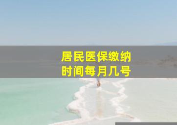 居民医保缴纳时间每月几号