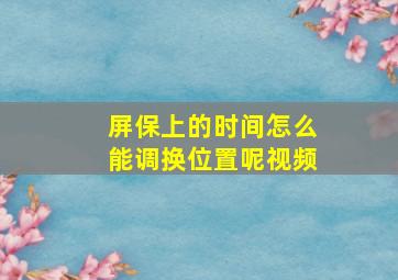 屏保上的时间怎么能调换位置呢视频