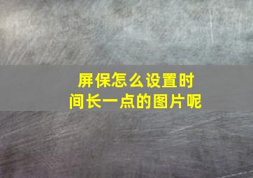 屏保怎么设置时间长一点的图片呢