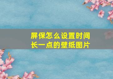 屏保怎么设置时间长一点的壁纸图片