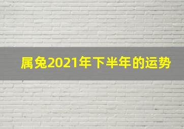 属兔2021年下半年的运势