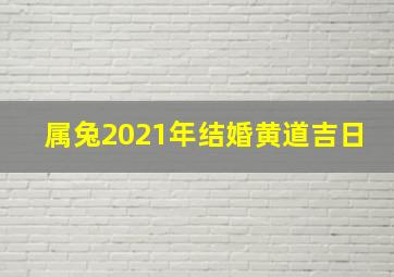 属兔2021年结婚黄道吉日