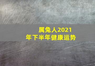 属兔人2021年下半年健康运势