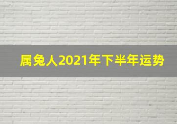 属兔人2021年下半年运势