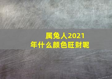 属兔人2021年什么颜色旺财呢