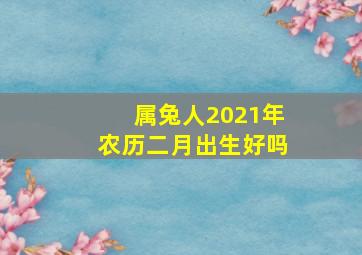 属兔人2021年农历二月出生好吗