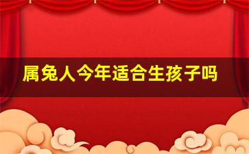 属兔人今年适合生孩子吗