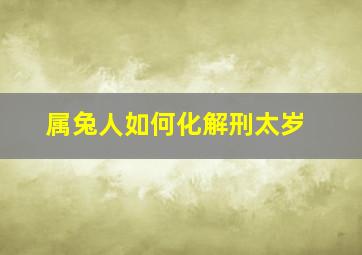 属兔人如何化解刑太岁