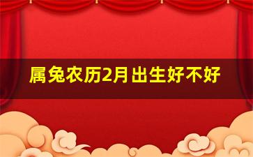 属兔农历2月出生好不好