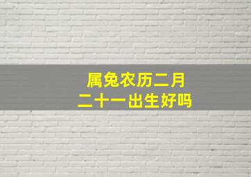 属兔农历二月二十一出生好吗