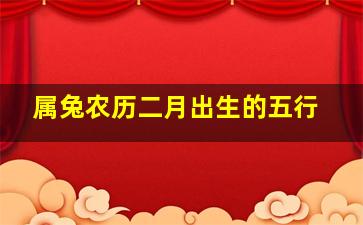 属兔农历二月出生的五行