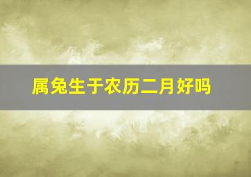 属兔生于农历二月好吗