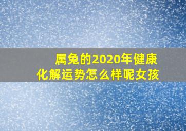 属兔的2020年健康化解运势怎么样呢女孩