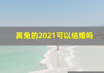 属兔的2021可以结婚吗