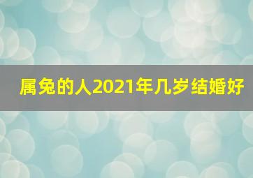 属兔的人2021年几岁结婚好