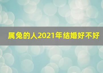 属兔的人2021年结婚好不好