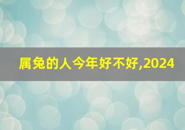 属兔的人今年好不好,2024