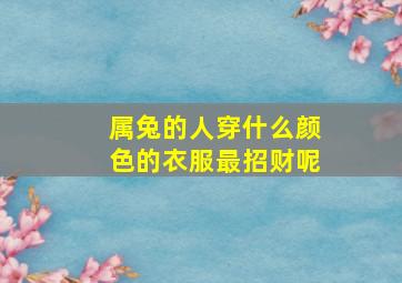 属兔的人穿什么颜色的衣服最招财呢