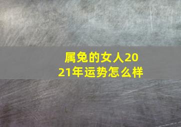 属兔的女人2021年运势怎么样