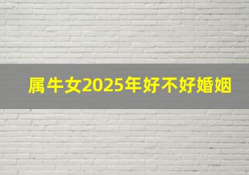 属牛女2025年好不好婚姻