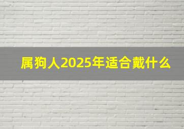 属狗人2025年适合戴什么