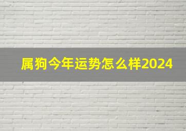 属狗今年运势怎么样2024