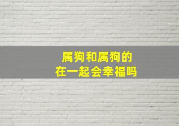 属狗和属狗的在一起会幸福吗