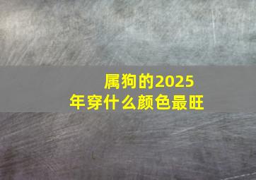 属狗的2025年穿什么颜色最旺