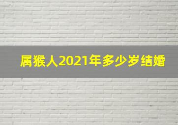 属猴人2021年多少岁结婚