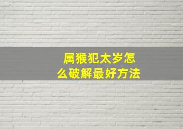 属猴犯太岁怎么破解最好方法