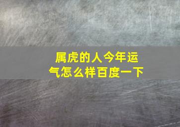 属虎的人今年运气怎么样百度一下