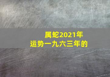 属蛇2021年运势一九六三年的