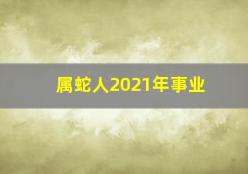 属蛇人2021年事业