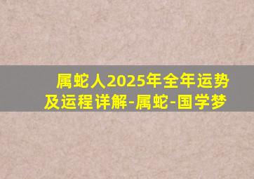 属蛇人2025年全年运势及运程详解-属蛇-国学梦