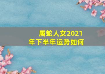 属蛇人女2021年下半年运势如何