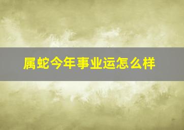 属蛇今年事业运怎么样