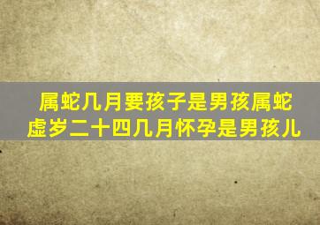 属蛇几月要孩子是男孩属蛇虚岁二十四几月怀孕是男孩儿