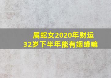 属蛇女2020年财运32岁下半年能有姻缘嘛