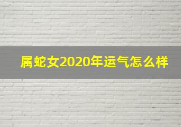 属蛇女2020年运气怎么样