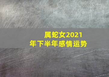 属蛇女2021年下半年感情运势