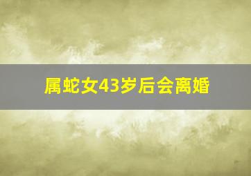 属蛇女43岁后会离婚