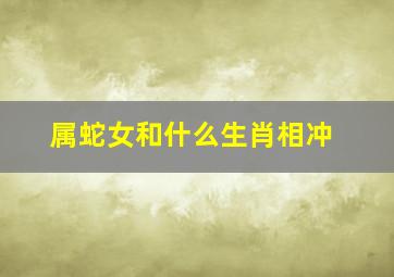 属蛇女和什么生肖相冲