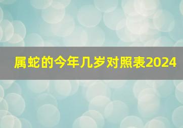 属蛇的今年几岁对照表2024